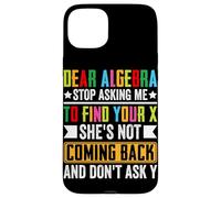 Dear Algebra Stop Asking Me To Find Your X She's Not Coming Case for iPhone 15 Plus