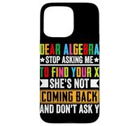 Dear Algebra Stop Asking Me To Find Your X She's Not Coming Case for iPhone 15 Pro Max