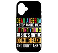 Dear Algebra Stop Asking Me To Find Your X She's Not Coming Case for iPhone 16