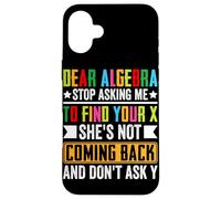 Dear Algebra Stop Asking Me To Find Your X She's Not Coming Case for iPhone 16 Plus