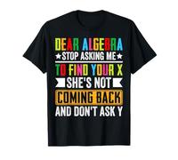 Dear Algebra Stop Asking Me To Find Your X She's Not Coming T-Shirt