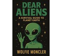Dear Aliens: A Survival Guide To Planet Earth