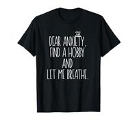 Dear Anxiety, find a Hobby and let me Breathe T-Shirt
