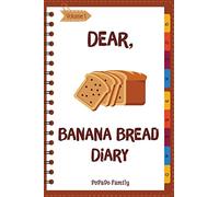 Dear, Banana Bread Diary: Make An Awesome Month With 31 Best Banana Bread Recipes! (Banana Bread Cookbook, Banana Bread Book, Banana Quick Bread, Homemade Banana Bread): Volume 1