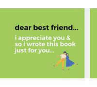 Dear best friend...: I appreciate you & so I wrote this book just for you... / best friend memory book / why you're my bestie book