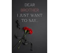 Dear Brother, I Just Want to Say...: A heartfelt journal to remember your brother’s life, legacy, and love