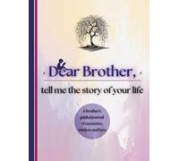 Dear Brother, Tell Me the Story of Your Life: A Brother's Guided Journal of Memories, Wisdom and Love (Colour Version)