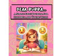 Dear Bubba...A Simple Grief Journal For Children and Young Teens: An Emotional Support Tool For Working Through Grief By Writing To The Lost Loved One