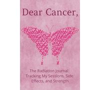 Dear Cancer: A Radiation Journal to Track Sessions, Side Effects, Fatigue, and Healing for Breast Cancer Patients