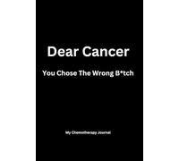 Dear Cancer You Chose The Wrong B*tch - Chemotherapy Journal & Activity Book: Record your appointments, treatments, side effects. With advice, ... by a cancer survivor. With charity donation.