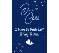 Dear child I have so much left to say to you: Guided Grief Journal for Grieving the Loss of child. A Keepsake Memory Notebook for Remembrance and Healing of Bereavement.