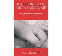 Dear Christian - Get a good grip!: Basic studies about God and following Him