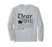 Dear Coffee - I Am Quite Out of Sorts Until You Arrive Long Sleeve T-Shirt