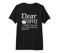 Dear Coffee - I Am Quite Out of Sorts Until You Arrive Premium T-Shirt