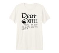 Dear Coffee - I Am Quite Out of Sorts Until You Arrive Premium T-Shirt