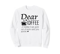 Dear Coffee - I Am Quite Out Of Sorts Until You Arrive Sweatshirt