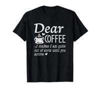Dear Coffee - I Am Quite Out of Sorts Until You Arrive T-Shirt