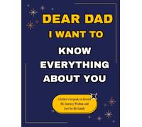 Dear Dad, I Want to Know Everything About You: A Father’s Keepsake to Record His Journey, Wisdom, and Love for His Family