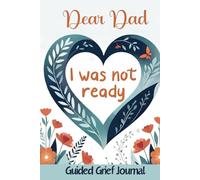 Dear Dad I Was Not Ready: A Guided Grief Journal For Grieving The Loss Of Someone You Love. This Workbook For Grief And Loss Can Also Be A Great Bereavement Gift For A Grieving Friend Or Coworker