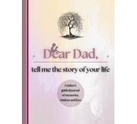 Dear Dad, Tell Me the Story of Your Life: A Father's Guided Journal of Memories, Wisdom and Love (Colour Version)