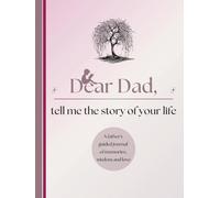 Dear Dad, Tell Me the Story of Your Life: A Father's Guided Journal of Memories, Wisdom and Love to Capture Life's Journey, Celebrate Fatherhood, and Create a Timeless Family Heirloom