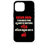 Dear Dad Thanks For Always Saying Yes When Mom Says No Daddy Case for iPhone 16 Pro Max