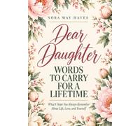 Dear Daughter: Words to Carry for a Lifetime - What I Hope You Always Remember About Life, Love, and Yourself