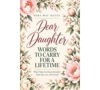 Dear Daughter: Words to Carry for a Lifetime - What I Hope You Always Remember About Life, Love, and Yourself