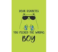 Dear Diabetes you picked the wrong BOY: Blood Sugar Log Book | For Diabetic kids | weekly Diabetic Glucose Tracker Book For 2 Years ( 108 weeks ) ... | Diabetic Diary | journal log 6 x 9 inches.