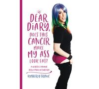 Dear Diary, Does This Cancer Make My Ass Look Fat?: A Heartfelt Memoir With A Pinch Of Sarcasm