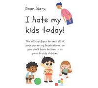 Dear Diary- I hate my kids today!: Parents journal to vent about their children