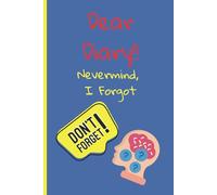 Dear Diary… Nevermind, I Forgot: A Place to Write Down What You Swear You Won’t Forget (But Will)