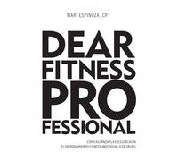 Dear Fitness Professional: Cómo Alcanzar la Excelencia en el Entrenamiento Fitness, Individual o en Grupo