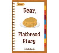 Dear, Flatbread Diary: Make An Awesome Month With 31 Best Flatbread Recipes! (Flatbread Cookbook, Naan Cookbook, Naan Recipe, Serendipity Cookbook, Syrian Cookbook, Natural Yeast Cookbook): Volume 1