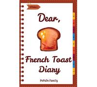 Dear, French Toast Diary: Make An Awesome Month With 30 Best French Toast Recipes! (French Toast Cookbook, French Toast Book, French Toast Recipe Book, French Toast Food): Volume 1