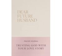 Dear Future Husband Prayer Journal : A Journaling Devotional for Christian Women Who Are Single, Dating, or Engaged to Prepare for Their Future Marriage
