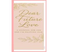 DEAR FUTURE LOVE. THE ONE I'M PRAYING FOR: DEAR FUTURE LOVE; A JOURNAL OF LOVE, HOPE & WHAT I'M PREPARING TO BECOME