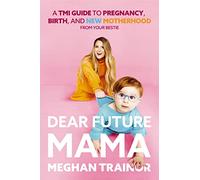 Dear Future Mama: A TMI Guide to Pregnancy, Birth, and Motherhood from Your Bestie