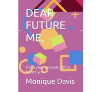DEAR FUTURE ME,: From your present self to future you
