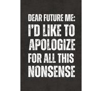 Dear Future Me: I'd Like To Apologize For All This Nonsense: Work Gag Gift Notebook - Blank Office Humor Lined Journal Work Gag Gift with Funny ... and HR Managers, Employees, Adults and Teens