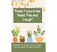Dear Future Me: Read This and Laugh a journal for teachers: A Notebook to capture the wit, wisdom, and wild quotes from your students