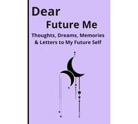 Dear Future Me: Thoughts, Dreams, Memories & Letters to My Future Self