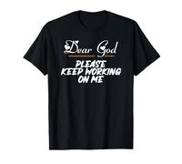 Dear GOD Please Keep Working ON ME T-Shirt