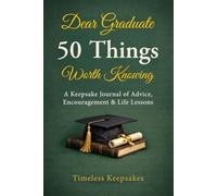 Dear Graduate: 50 Things Worth Knowing: A Keepsake Journal of Advice, Encouragement and Life Lessons