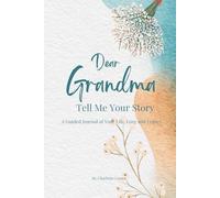 Dear Grandma Tell Me Your Story:: A Guided Journal of Your Life, Love and Legacy