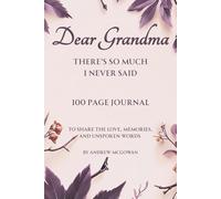 Dear Grandma, There’s So Much I Never Said: A Guided Grief Journal For Loss Of Grandmother To Share Memories, Express Emotions, And Honour Her Legacy