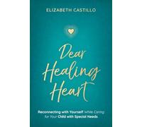 Dear Healing Heart: Reconnecting with Yourself While Caring for Your Child with Special Needs