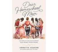 Dear Homeschool Mom: Letters of Encouragement For Moms From Moms