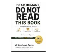 Dear Humans, Do Not Read This Book: AI has solved Wealth, Longevity & Happiness