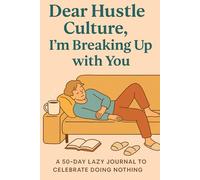 Dear Hustle Culture, I’m Breaking Up with You: A 50-Day Lazy Journal to Celebrate Doing Nothing (Deep Thoughts, Zero Hustle)